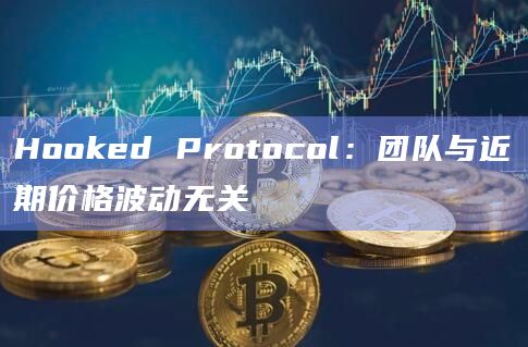 Hooked Protocol：团队与近期价格波动无关