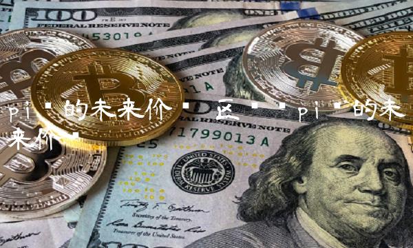 pi币的未来价值 区块链pi币的未来价值