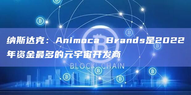 纳斯达克：Animoca Brands是2022年资金最多的元宇宙开发商