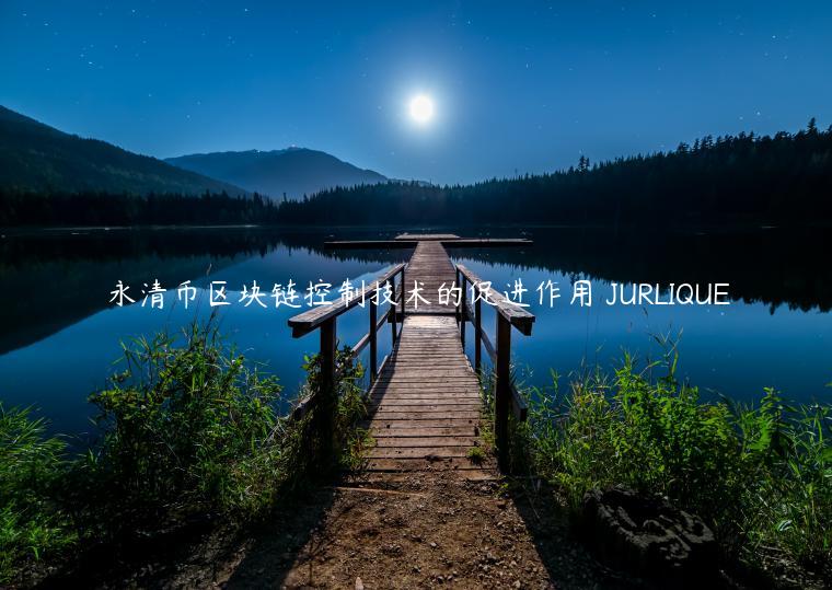 永清币区块链控制技术的促进作用 JURLIQUE