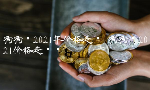 狗狗币2021年价格走势 狗狗币2021价格走势图