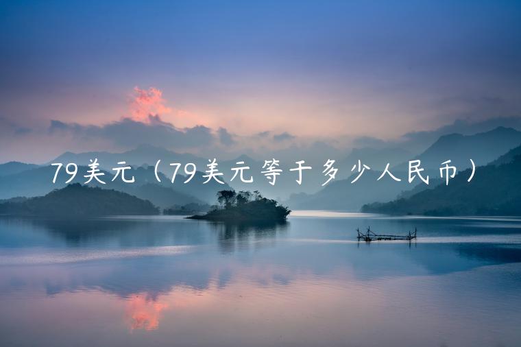 79美元（79美元等于多少人民币）