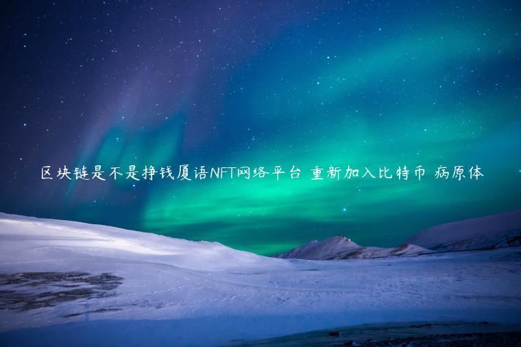 区块链是不是挣钱厦语NFT网络平台 重新加入比特币 病原体