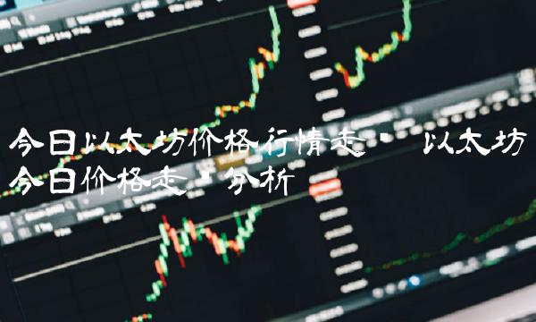 今日以太坊价格行情走势 以太坊今日价格走势分析