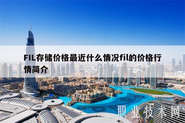 FIL存储价格最近什么情况fil的价格行情简介
