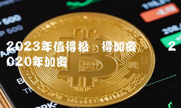 2023年值得投资得加密货币 2020年加密货币