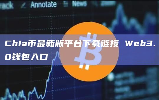 Chia币最新版平台下载链接 Web3.0钱包入口