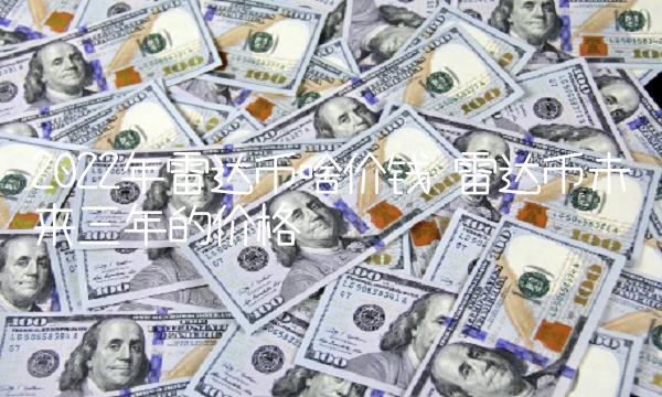 2022年雷达币啥价钱 雷达币未来三年的价格