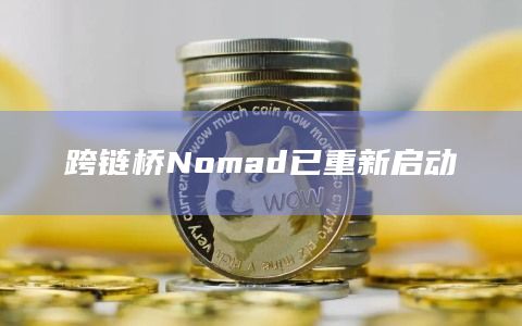 跨链桥Nomad已重新启动