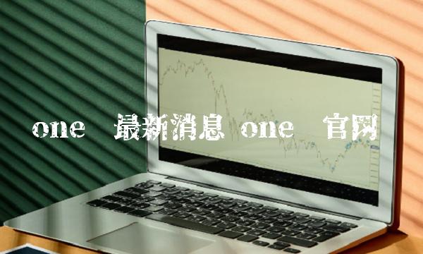 one币最新消息 one币官网