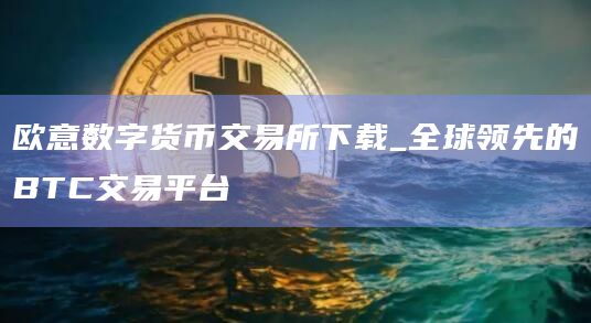 欧意数字货币交易所下载_全球领先的BTC交易平台插图 欧意数字货币交易所下载_全球领先的BTC交易平台