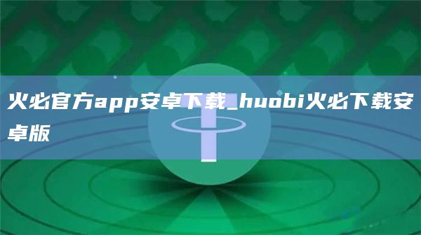 火必官方app安卓下载_huobi火必下载安卓版