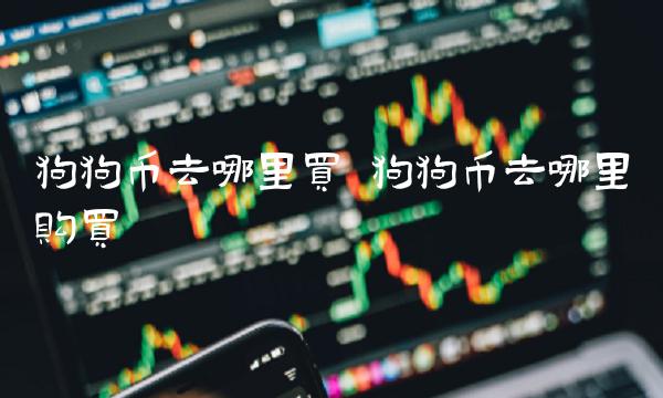 狗狗币去哪里买 狗狗币去哪里购买