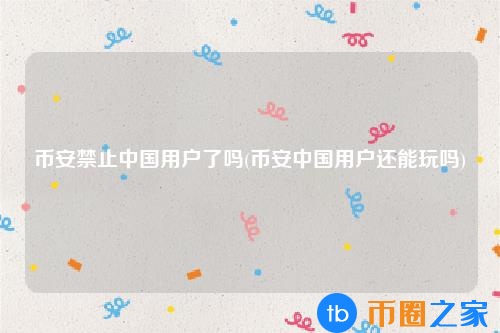 币安禁止大陆用户(币安关闭**用户)插图 币安禁止大陆用户(币安关闭**用户)