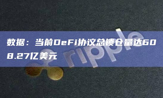 数据：当前DeFi协议总锁仓量达608.27亿美元