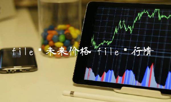 file币未来价格 file币行情