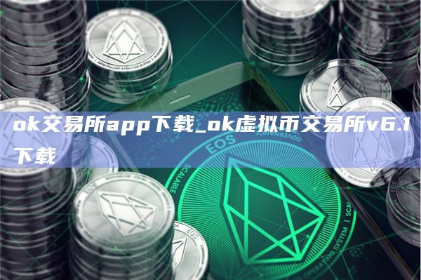 ok交易所app下载_ok虚拟币交易所v6.1下载