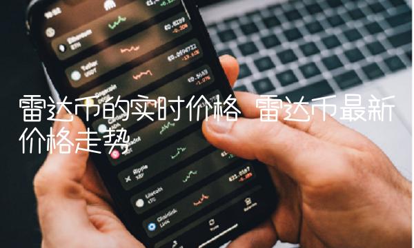 雷达币的实时价格 雷达币最新价格走势