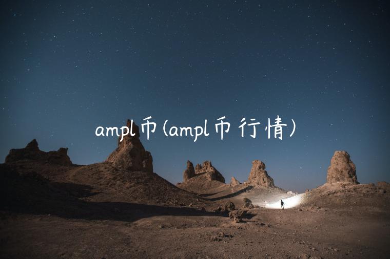 ampl币(ampl币行情)插图 ampl币(ampl币行情)