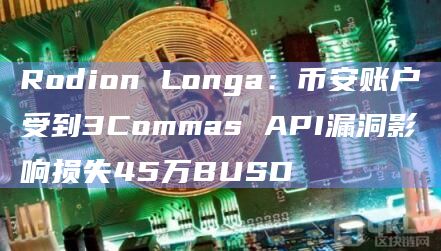 Rodion Longa:币安账户受到3Commas API漏洞影响损失45万BUSD