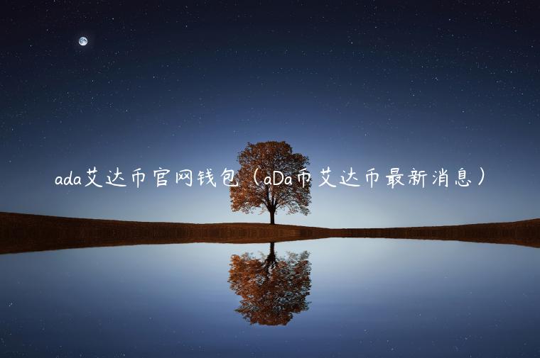 ada艾达币官网钱包(aDa币艾达币最新消息)插图 ada艾达币官网钱包(aDa币艾达币最新消息)