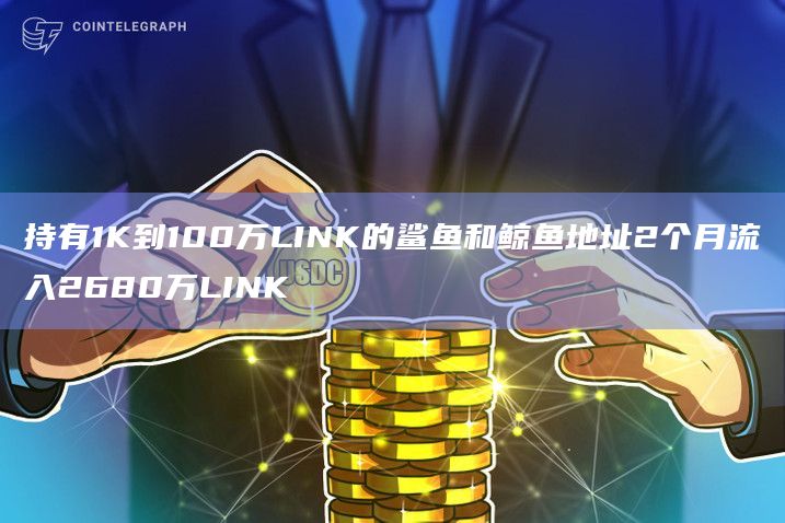 持有1K到100万LINK的鲨鱼和鲸鱼地址2个月流入2680万LINK