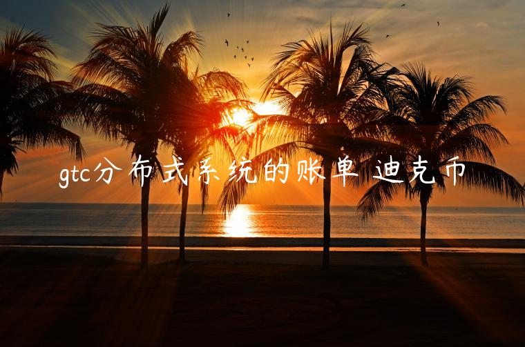gtc分布式系统的账单 迪克币
