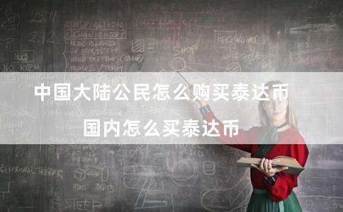 中国大陆公民怎么购买泰达币(国内怎么买泰达币)插图 中国大陆公民怎么购买泰达币(国内怎么买泰达币)