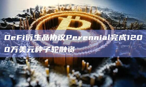 DeFi衍生品协议Perennial完成1200万美元种子轮融资
