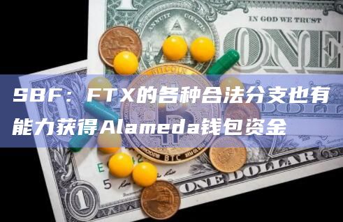 SBF：FTX的各种合法分支也有能力获得Alameda钱包资金