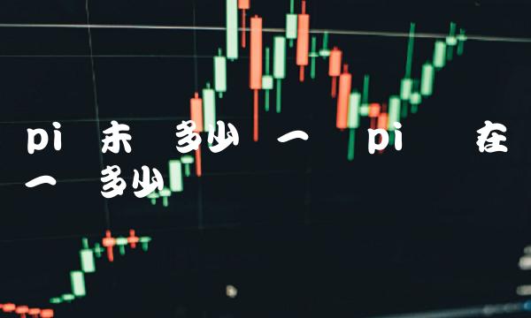 pi币未来多少钱一个 pi币现在一个多少钱
