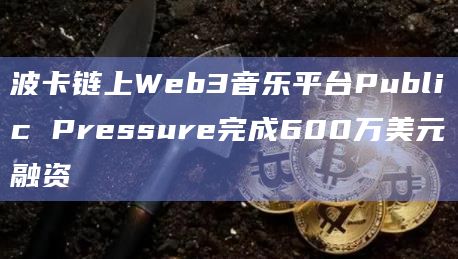波卡链上Web3音乐平台Public Pressure完成600万美元融资