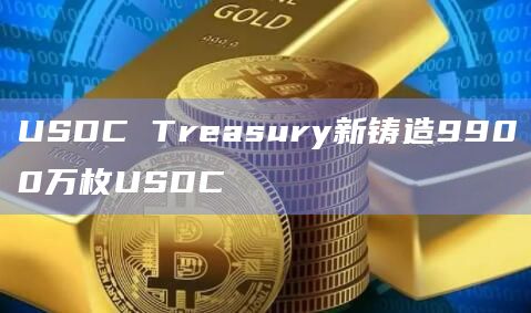 USDC Treasury新铸造9900万枚USDC