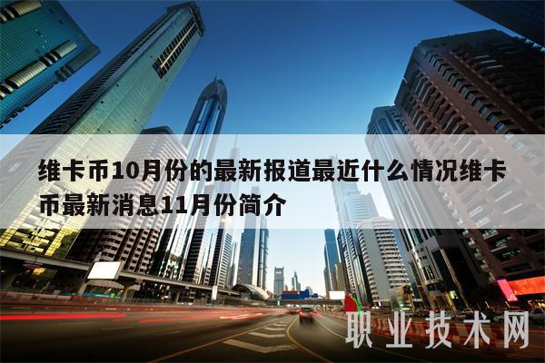 维卡币10月份的最新报道最近什么情况维卡币最新消息11月份简介 维卡币10月份的最新报道最近什么情况维卡币最新消息11月份简介
