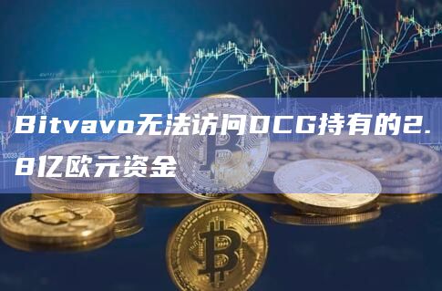Bitvavo无法访问DCG持有的2.8亿欧元资金
