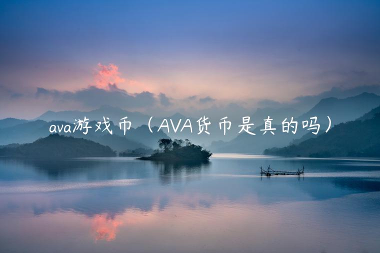 ava游戏币（AVA货币是真的吗）