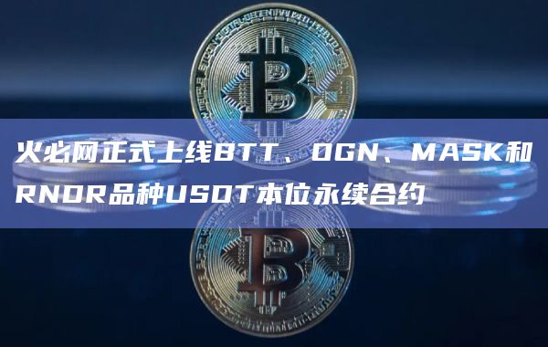 火必网正式上线BTT、OGN、MASK和RNDR品种USDT本位永续合约