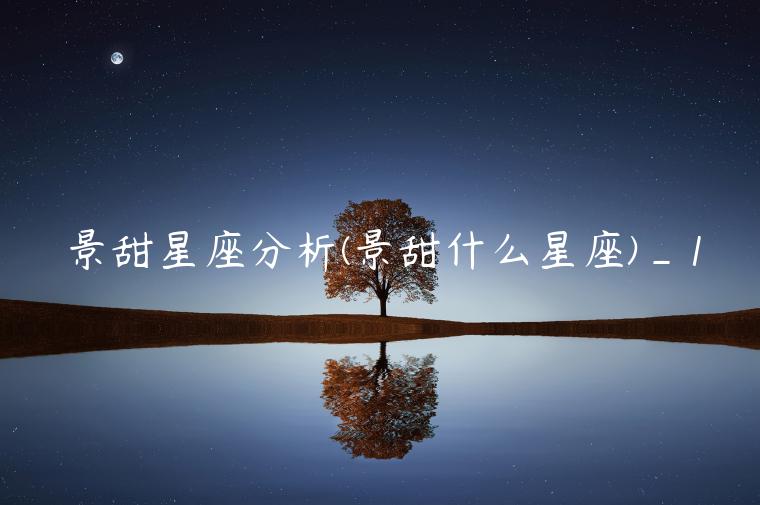 景甜星座分析(景甜什么星座)_1