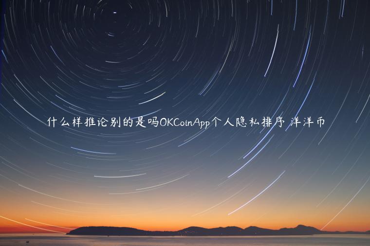 什么样推论别的是吗OKCoinApp个人隐私排序 洋洋币