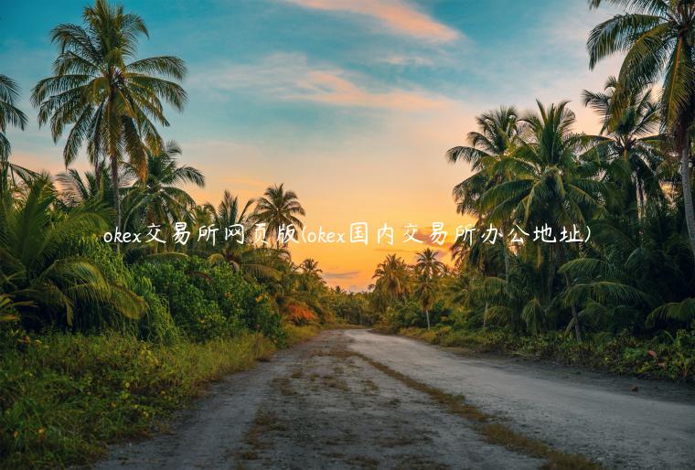 okex交易所网页版(okex国内交易所办公地址)