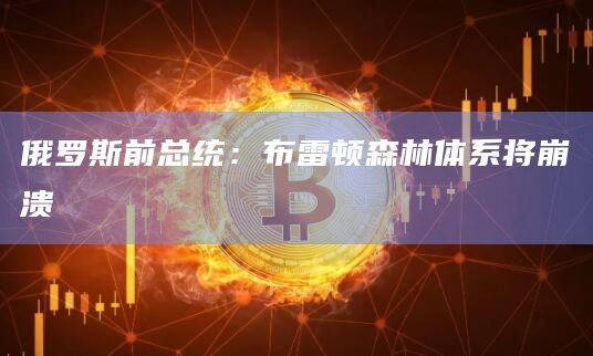俄罗斯前总统:布雷顿森林体系将崩溃