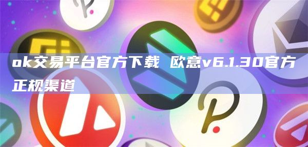 ok交易平台官方下载 欧意v6.1.30官方正规渠道