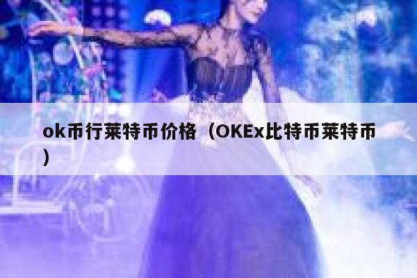 ok币行莱特币价格(OKEx比特币莱特币)插图 ok币行莱特币价格(OKEx比特币莱特币)