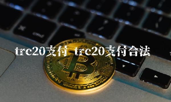 trc20支付 trc20支付合法吗