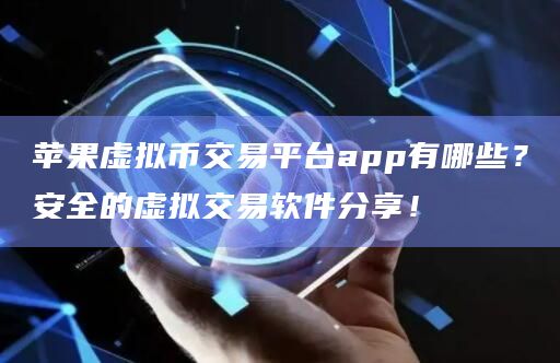 苹果虚拟币交易平台app有哪些？安全的虚拟交易软件分享！