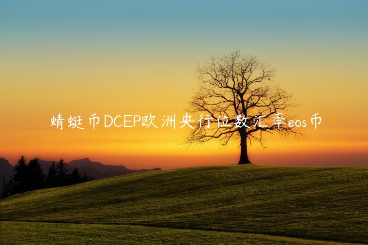 蜻蜓币DCEP欧洲央行位数汇率eos币