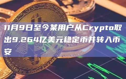 11月9日至今某用户从Crypto取出9.264亿美元稳定币并转入币安