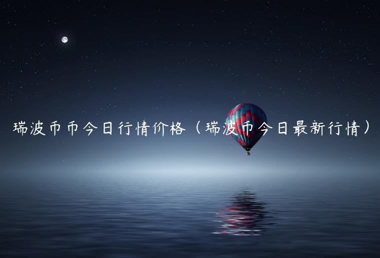 瑞波币币今日行情价格（瑞波币今日最新行情）