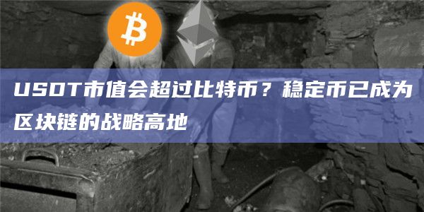 USDT市值会超过比特币？稳定币已成为区块链的战略高地