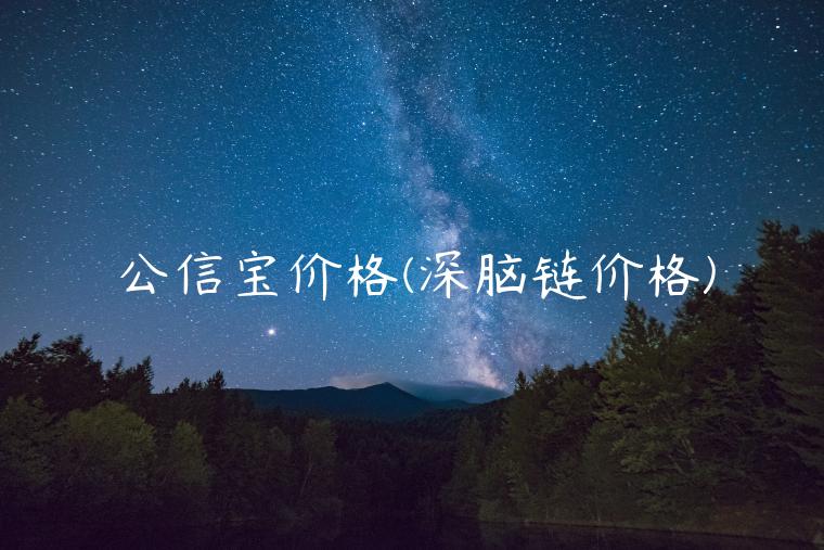 公信宝价格(深脑链价格)插图 公信宝价格(深脑链价格)